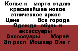 Колье к 8 марта отдаю красивейшее новое этническое яркое › Цена ­ 400 - Все города Одежда, обувь и аксессуары » Аксессуары   . Марий Эл респ.,Йошкар-Ола г.